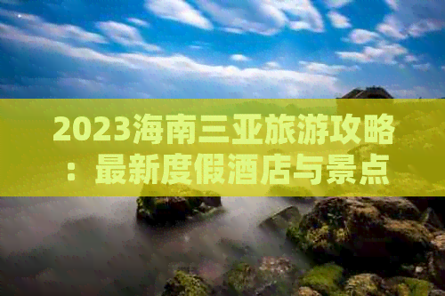 2023海南三亚旅游攻略：最新度假酒店与景点门票价格一览