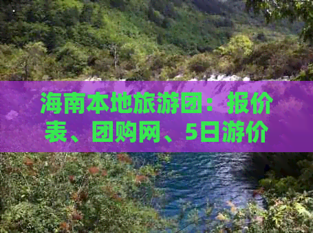 海南本地旅游团：报价表、团购网、5日游价格及小程序推荐