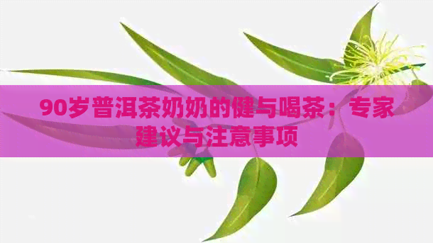 90岁普洱茶奶奶的健与喝茶：专家建议与注意事项