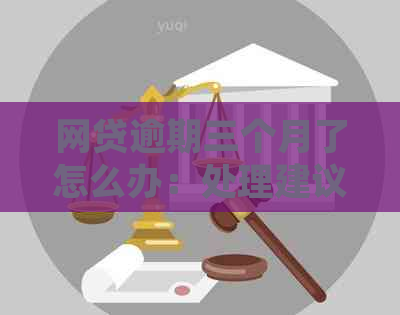 网贷逾期三个月了怎么办：处理建议和影响分析