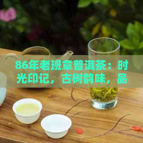 86年老班章普洱茶：时光印记，古树韵味，品质之选