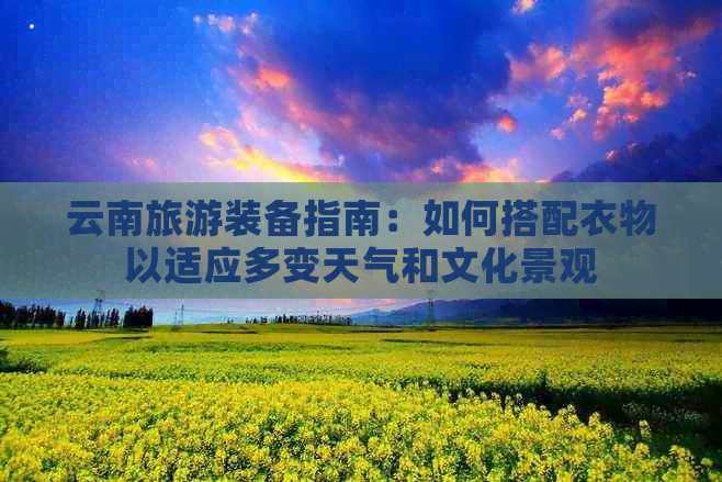 云南旅游装备指南：如何搭配衣物以适应多变天气和文化景观