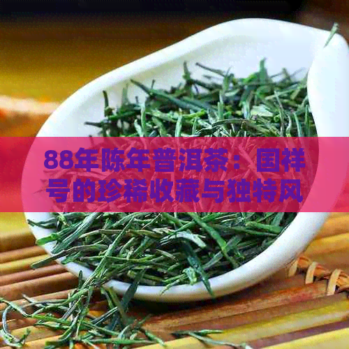 88年陈年普洱茶：国祥号的珍稀收藏与独特风味