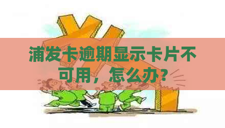 浦发卡逾期显示卡片不可用，怎么办？