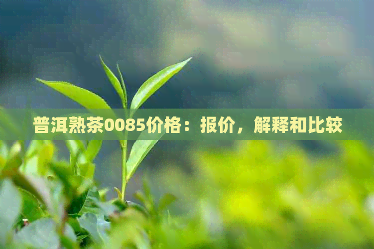 普洱熟茶0085价格：报价，解释和比较