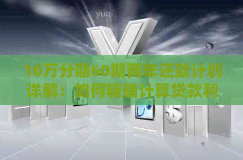 10万分期60期两年还款计划详解：如何精确计算贷款利息与本金