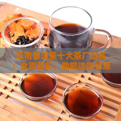 云南普洱茶十大茶厂排名：全面解析，助您选购优质茶叶