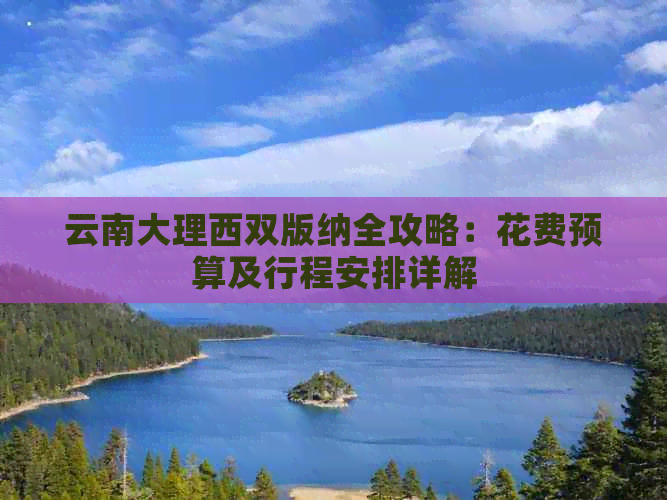 云南大理西双版纳全攻略：花费预算及行程安排详解