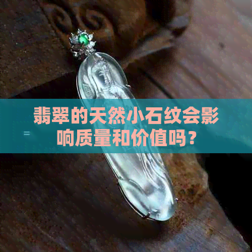 翡翠的天然小石纹会影响质量和价值吗？