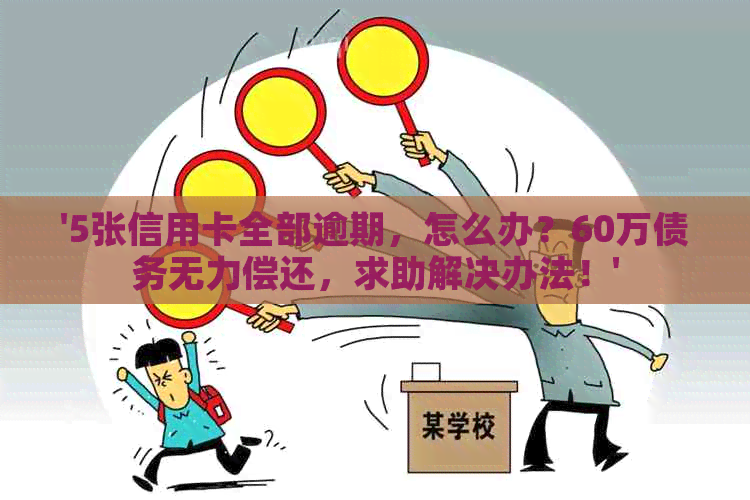 '5张信用卡全部逾期，怎么办？60万债务无力偿还，求助解决办法！'