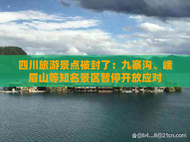 四川旅游景点被封了：九寨沟、峨眉山等知名景区暂停开放应对