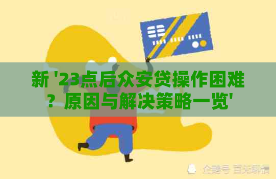 新 '23点后众安贷操作困难？原因与解决策略一览'