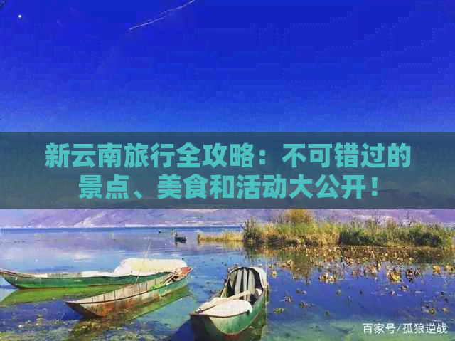 新云南旅行全攻略：不可错过的景点、美食和活动大公开！