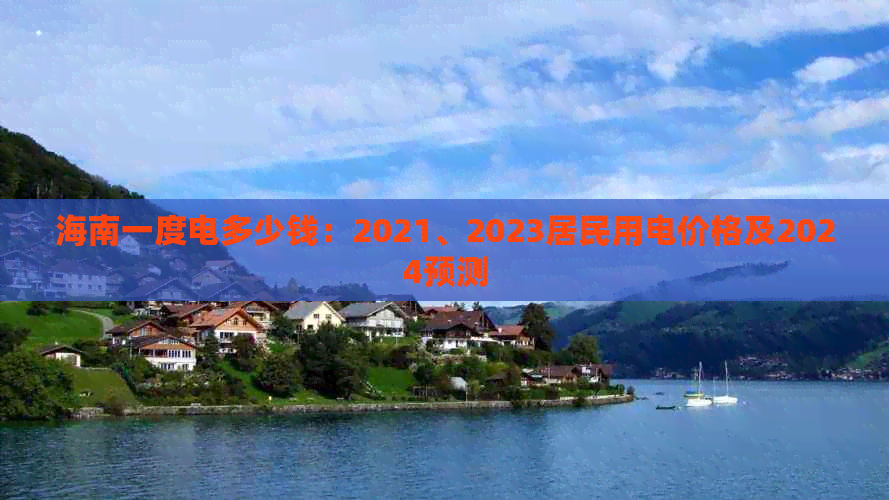 海南一度电多少钱：2021、2023居民用电价格及2024预测