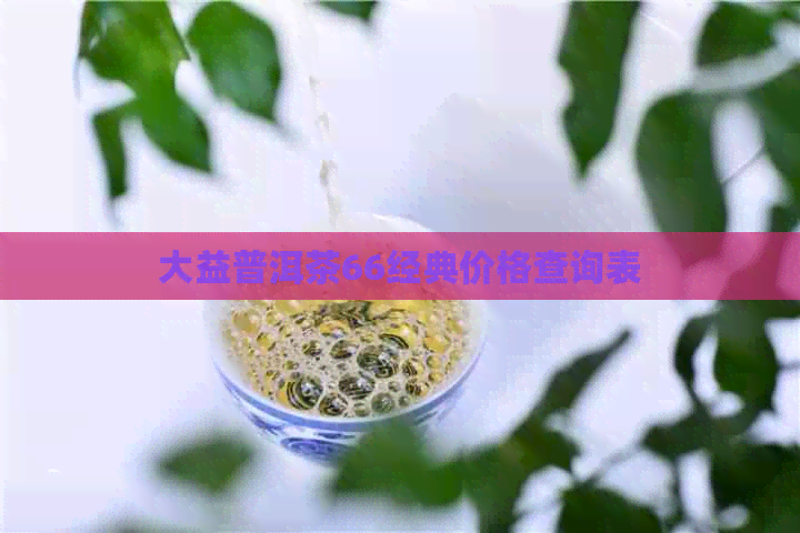 大益普洱茶66经典价格查询表