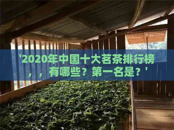 '2020年中国十大茗茶排行榜，，有哪些？之一名是？'