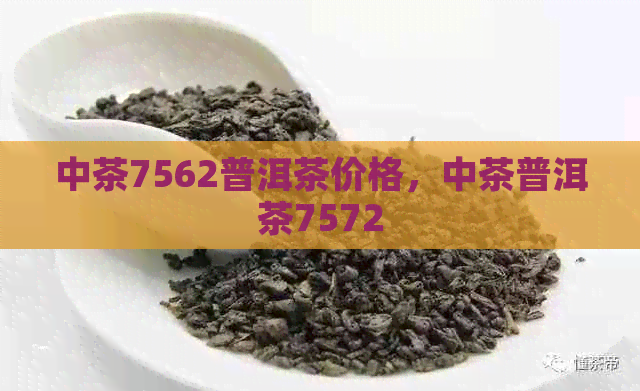 中茶7562普洱茶价格，中茶普洱茶7572