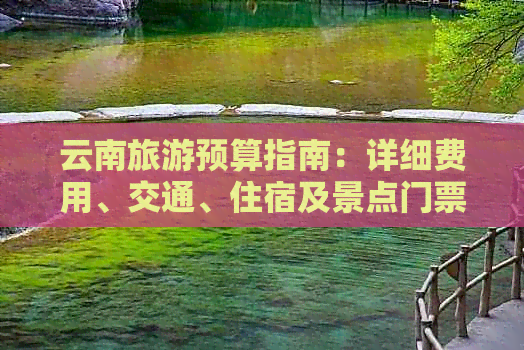 云南旅游预算指南：详细费用、交通、住宿及景点门票全解析