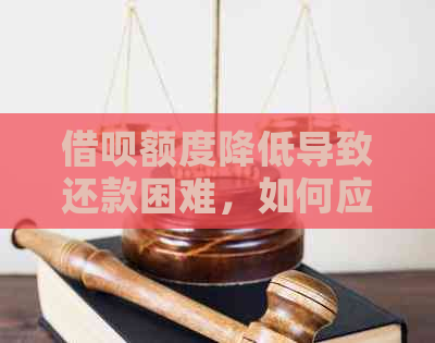 借呗额度降低导致还款困难，如何应对？这里有解决方案！