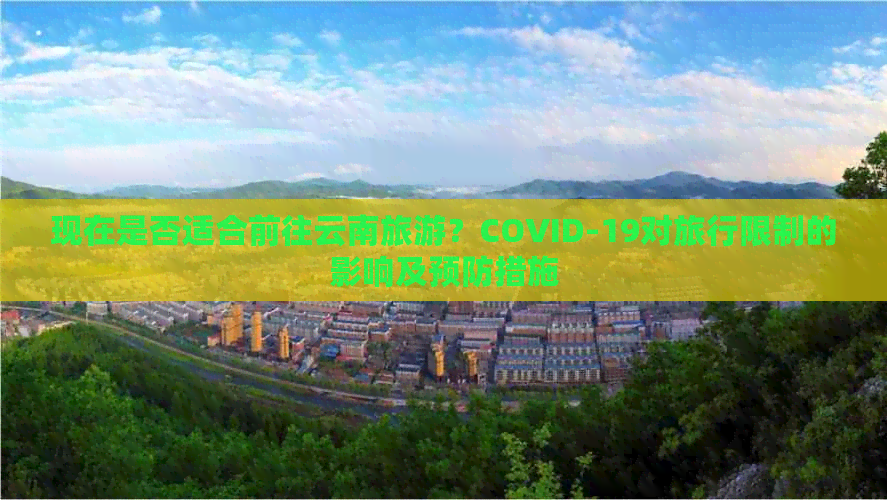 现在是否适合前往云南旅游？COVID-19对旅行限制的影响及预防措施