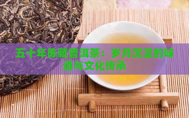 五十年陈藏普洱茶：岁月沉淀的味道与文化传承