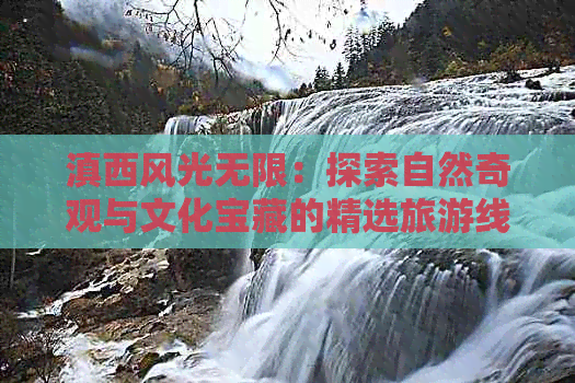 滇西风光无限：探索自然奇观与文化宝藏的精选旅游线路