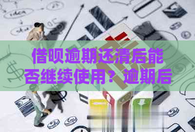 借呗逾期还清后能否继续使用？逾期后的处理方式是什么？