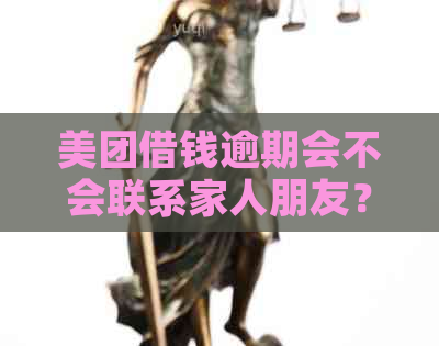 美团借钱逾期会不会联系家人朋友？如何应对？