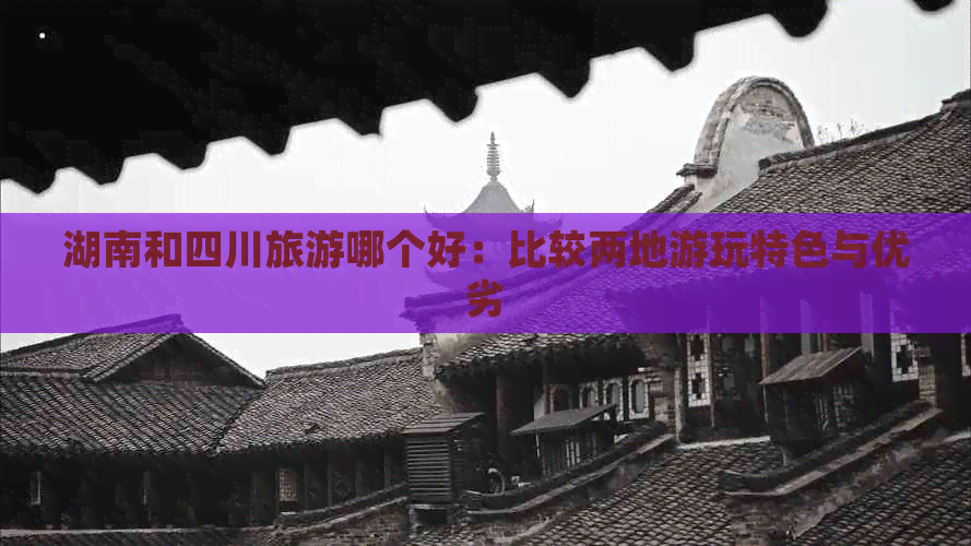 湖南和四川旅游哪个好：比较两地游玩特色与优劣