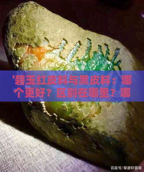 '碧玉红皮料与黑皮料：哪个更好？区别在哪里？哪种更贵？'