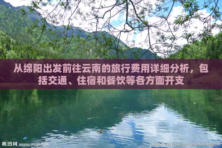 从绵阳出发前往云南的旅行费用详细分析，包括交通、住宿和餐饮等各方面开支