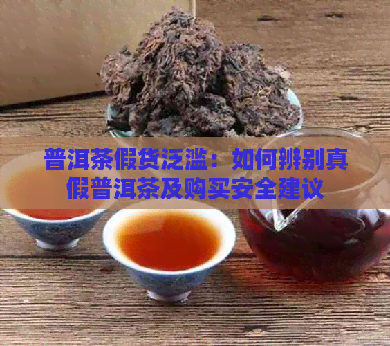 普洱茶假货泛滥：如何辨别真假普洱茶及购买安全建议