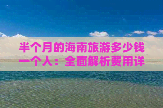 半个月的海南旅游多少钱一个人：全面解析费用详情