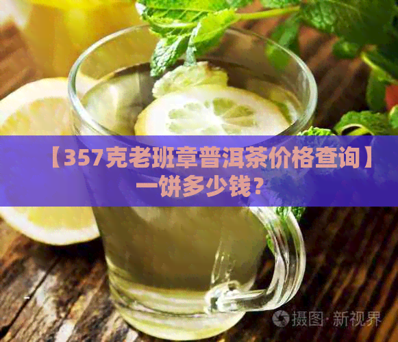 【357克老班章普洱茶价格查询】一饼多少钱？