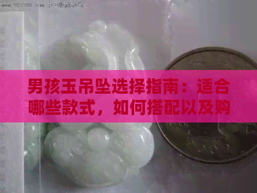 男孩玉吊坠选择指南：适合哪些款式，如何搭配以及购买建议