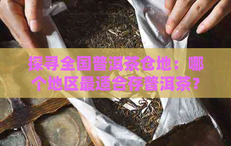 探寻全国普洱茶仓地：哪个地区最适合存普洱茶？