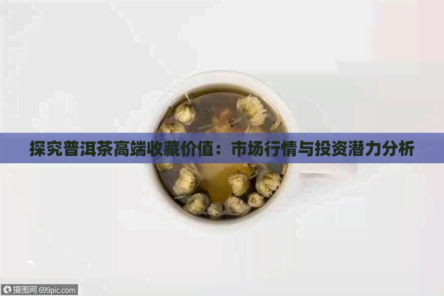 探究普洱茶高端收藏价值：市场行情与投资潜力分析