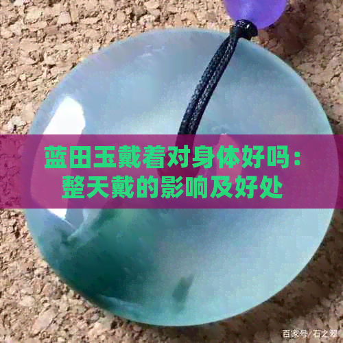 蓝田玉戴着对身体好吗：整天戴的影响及好处