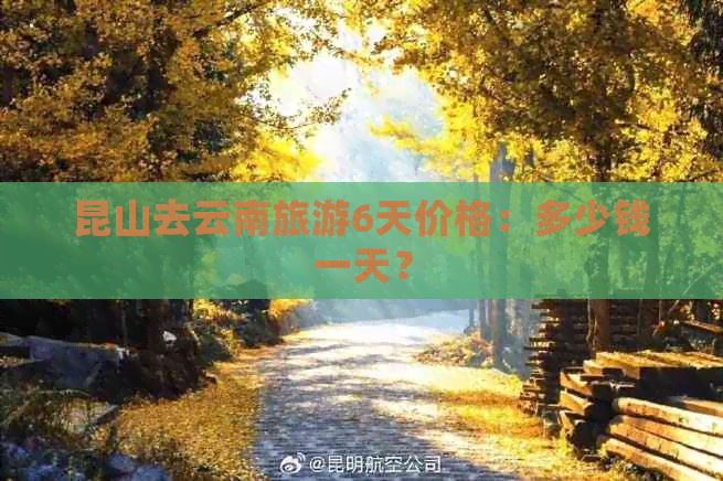 昆山去云南旅游6天价格：多少钱一天？