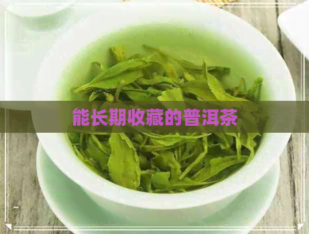 能长期收藏的普洱茶