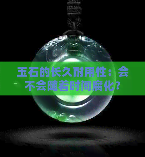 玉石的长久耐用性：会不会随着时间腐化？