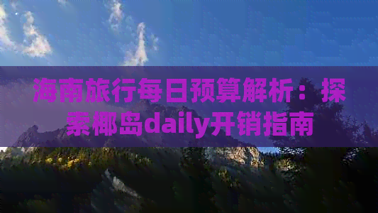 海南旅行每日预算解析：探索椰岛daily开销指南