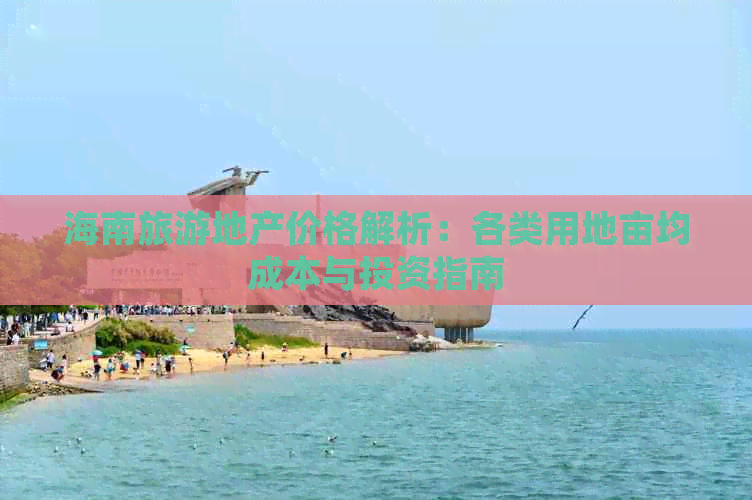 海南旅游地产价格解析：各类用地亩均成本与投资指南