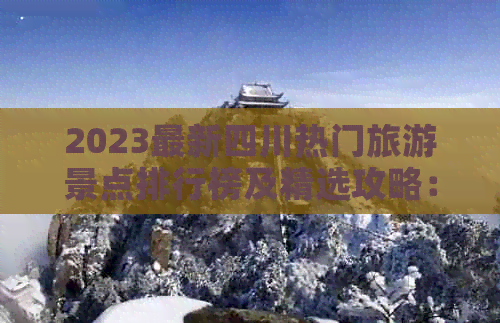 2023最新四川热门旅游景点排行榜及精选攻略：必游景点、特色玩法一览无余