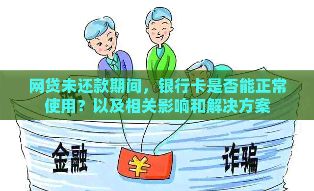 网贷未还款期间，银行卡是否能正常使用？以及相关影响和解决方案