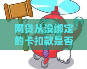 网贷从没绑定的卡扣款是否违法及相关处理方法