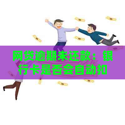 网贷逾期未还款：银行卡是否会自动扣款？