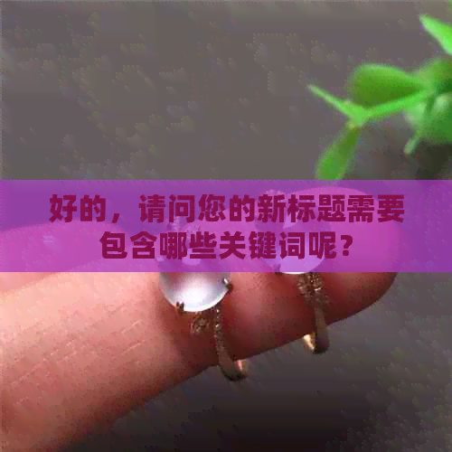 好的，请问您的新标题需要包含哪些关键词呢？