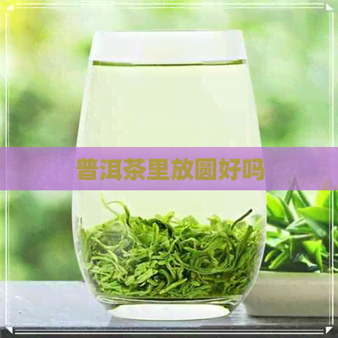 普洱茶里放圆好吗