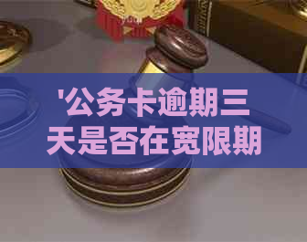 '公务卡逾期三天是否在宽限期还款'